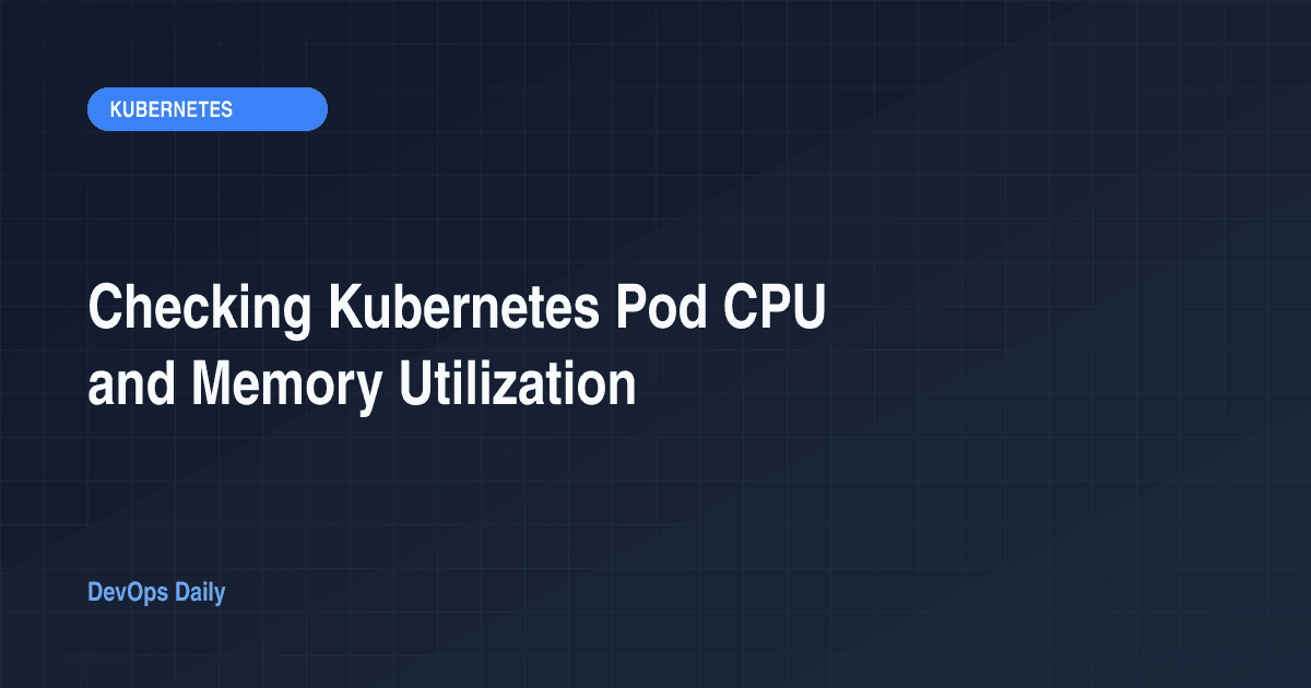 Checking Kubernetes Pod CPU and Memory Utilization